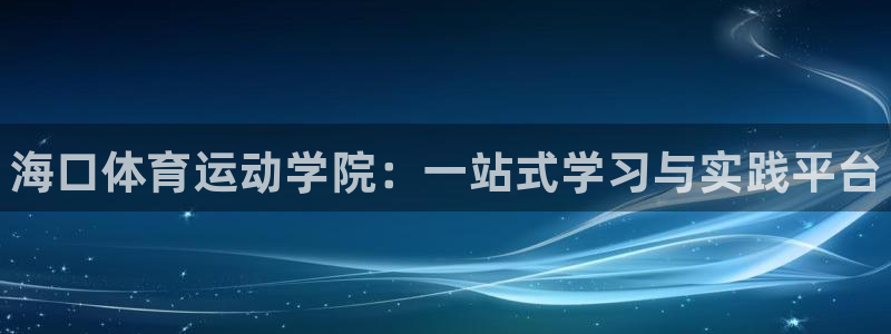 oety欧亿体育官网下载是干嘛的公司:海口体育运动学院:一站