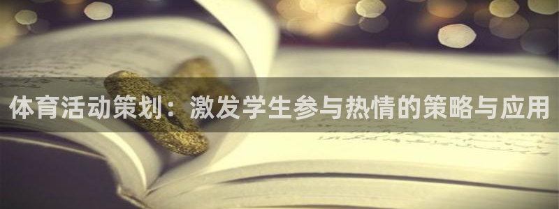 欧亿体育官方正版app集团官网首页网址:体育活动策划:激发学